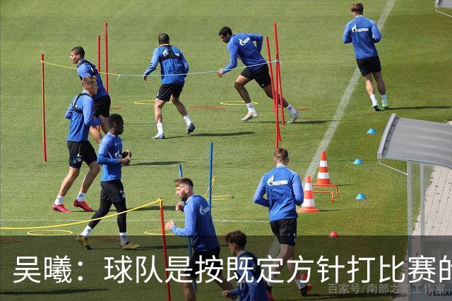 吴曦：球队是按既定方针打比赛的 希望能完成小组出线的首要目标
